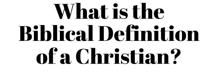 The Biblical Definition of a Christian